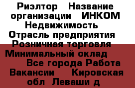 Риэлтор › Название организации ­ ИНКОМ-Недвижимость › Отрасль предприятия ­ Розничная торговля › Минимальный оклад ­ 60 000 - Все города Работа » Вакансии   . Кировская обл.,Леваши д.